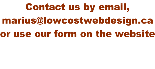 Contact us by email,  marius@lowcostwebdesign.ca or use our form on the website